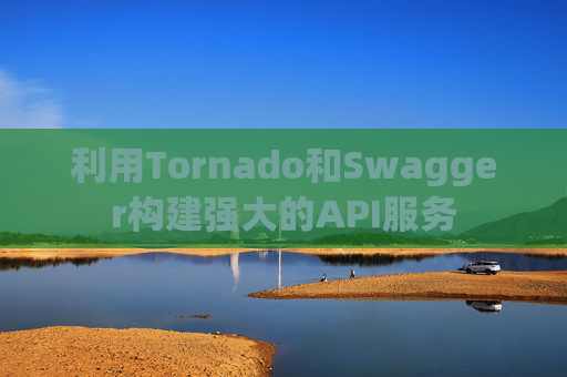 利用Tornado和Swagger构建强大的API服务